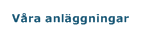 V&aring;ra anl&auml;ggningar